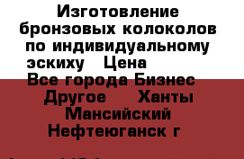 Изготовление бронзовых колоколов по индивидуальному эскиху › Цена ­ 1 000 - Все города Бизнес » Другое   . Ханты-Мансийский,Нефтеюганск г.